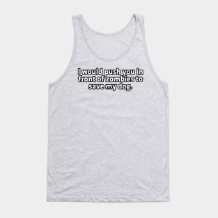 I would push you in front of zombies to save my dog. Tank Top